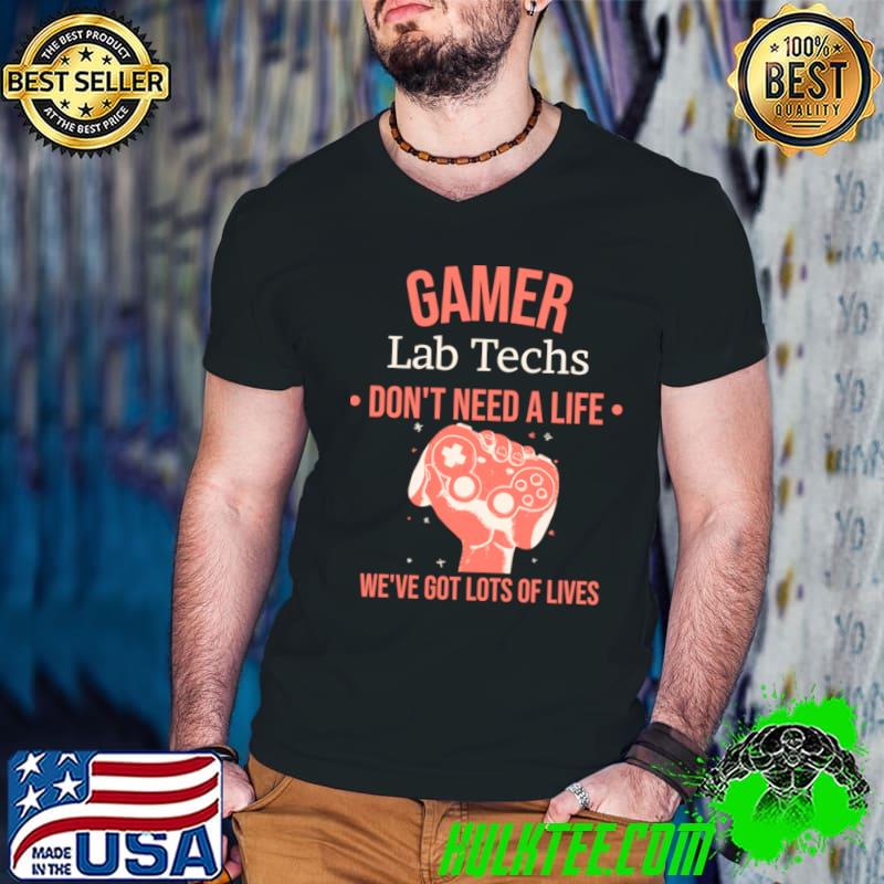 Gamer Lab Techs Don't Need A Life We've Got Lots Of Lives Video Game Gaming Quote T-Shirt