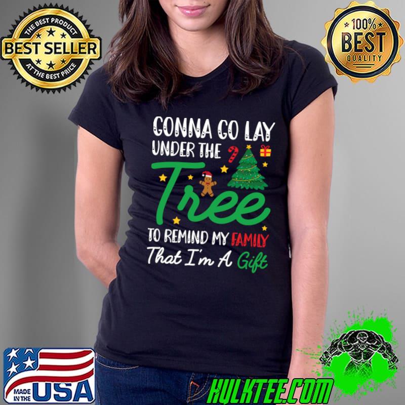 Gonna Go Lay Under The Tree To Remind My Family A Gift Christmas Quotes T-Shirt Ladies Tee Gonna Go Lay Under The Tree To Remind My Family A Gift Christmas Quotes T-Shirt Ladies Tee