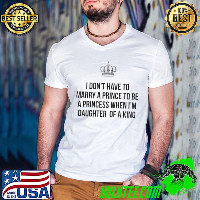 I don't have to marry a prince to be a princess when i'm daughter of a king crown T-Shirt
