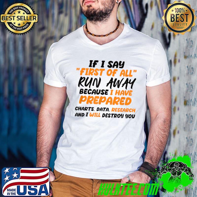 If I Say First Of All Run Away Because I Have Prepared Will Destroy You Sarcastic T-Shirt