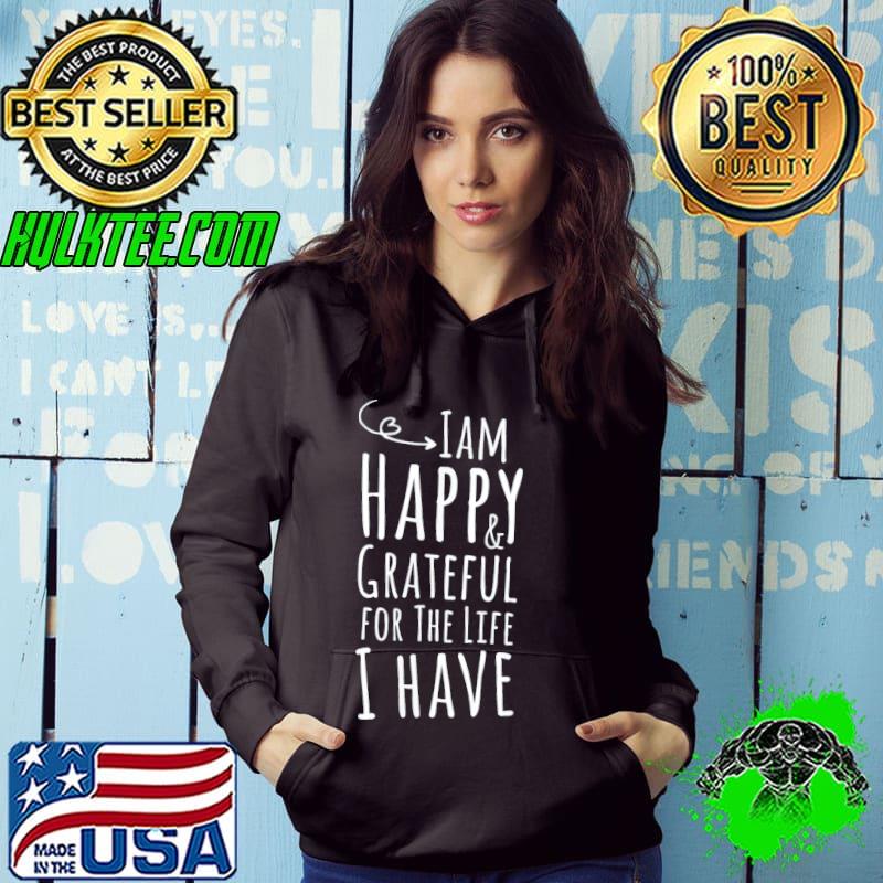 I'm happy and grateful for the life I have thanksgiving s Hoodie I'm happy and grateful for the life I have thanksgiving s Hoodie