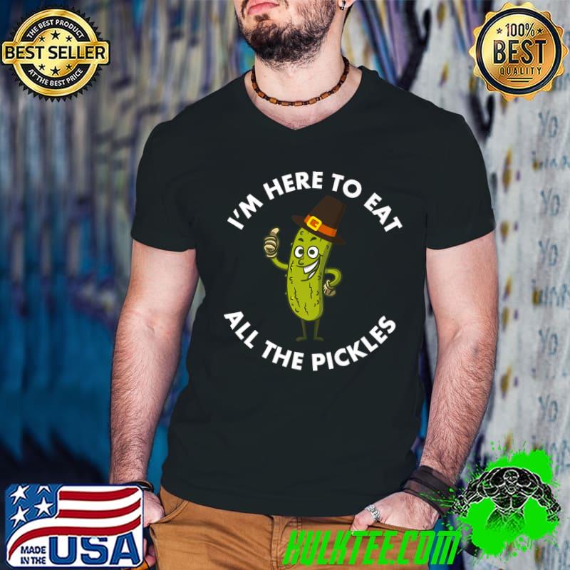 I'm Here To Eat All The Pickles Thanksgiving T-Shirt