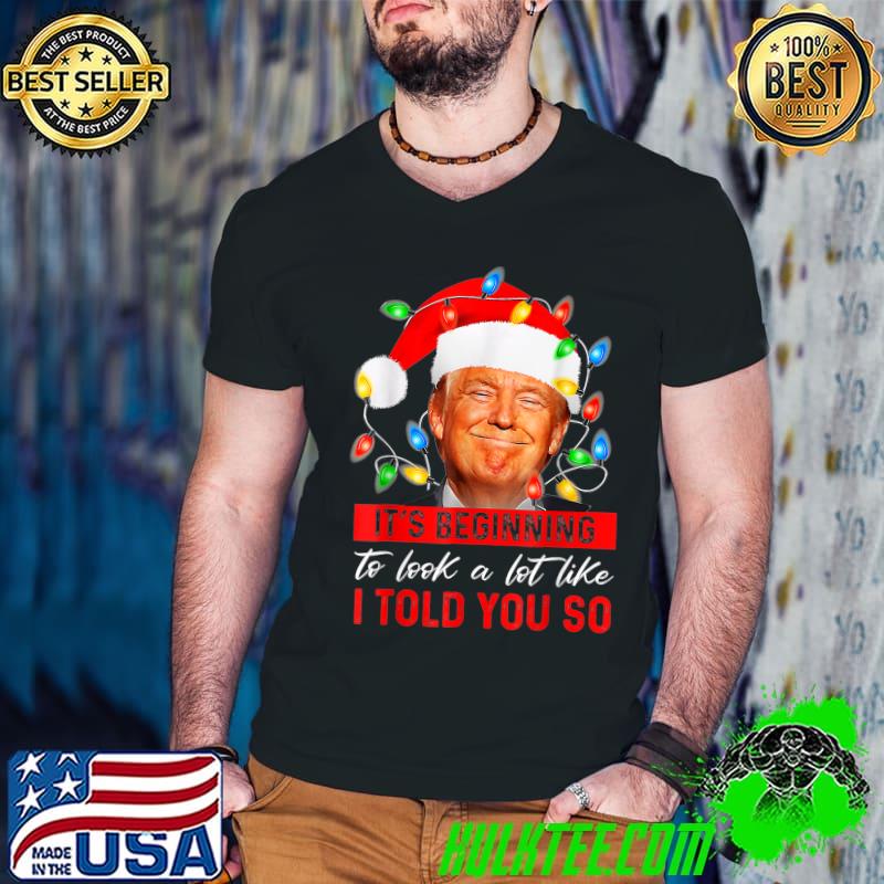 It's Beginning To Look A Lot Like I Told You So Trump Santa Hat Lights Xmas T-Shirt