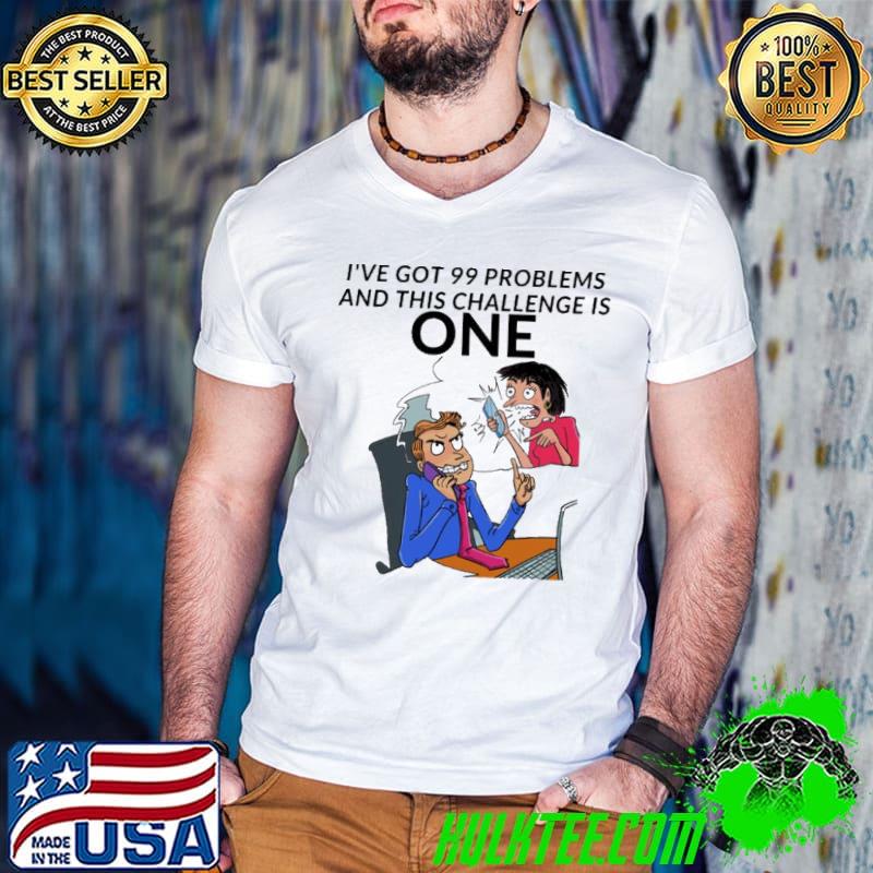 I've got 99 problems and this challenge is one shirt