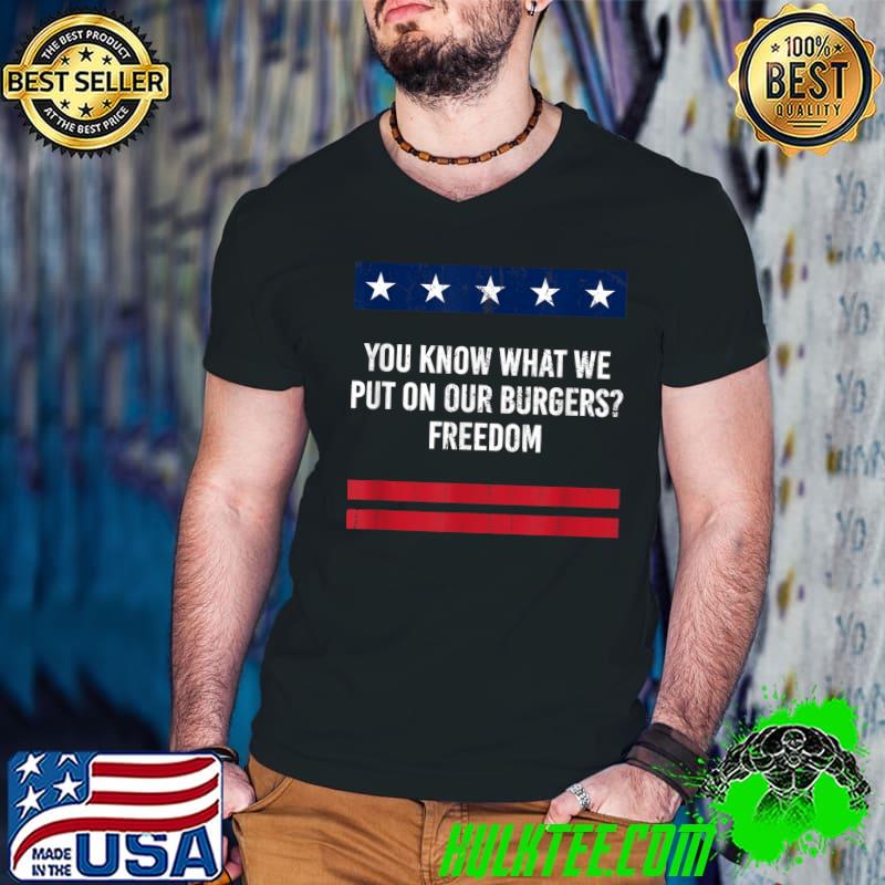 Know What We Put on Our Burger Independence 4th Of July Stars T-Shirt