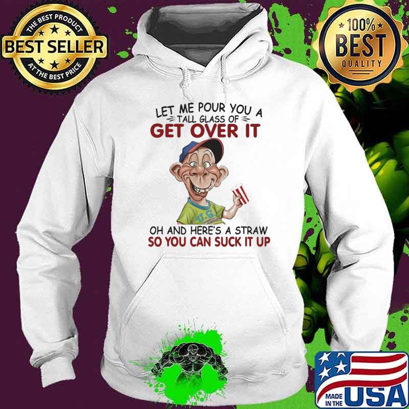 Let Me Pour You A Tall Glass Of Get Over It Shirt Hoodie Let Me Pour You A Tall Glass Of Get Over It Shirt Hoodie