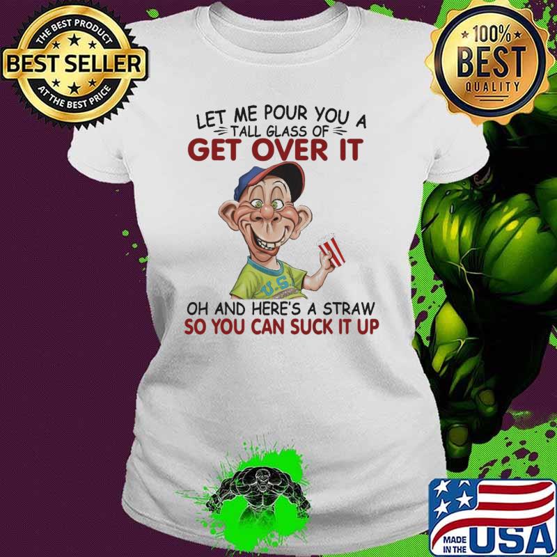 Let Me Pour You A Tall Glass Of Get Over It Shirt Ladies tee Let Me Pour You A Tall Glass Of Get Over It Shirt Ladies tee