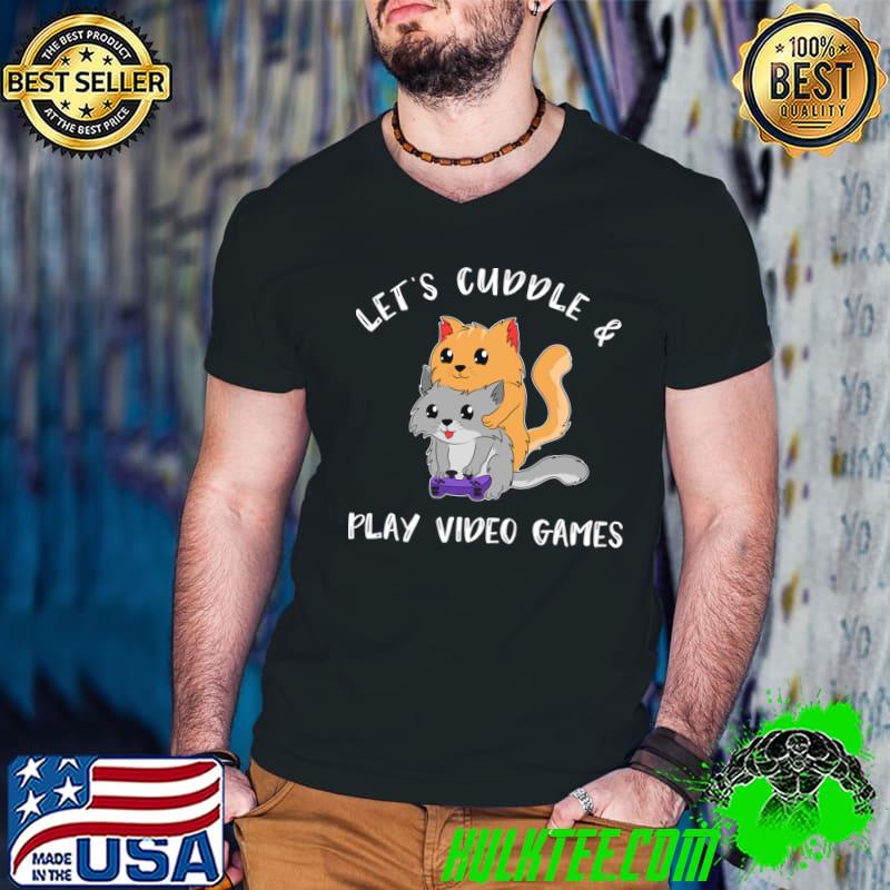 Let's Cuddle And Play Video Games Cats Gamer Gaming Video Games T-Shirt