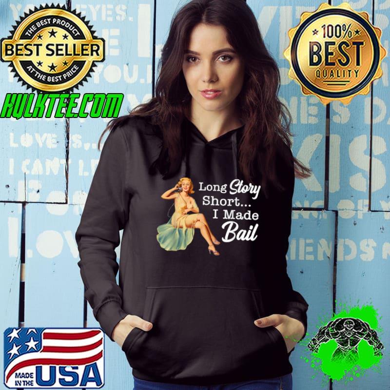 Long Story Short I Made Bail Women T-Shirt Hoodie Long Story Short I Made Bail Women T-Shirt Hoodie
