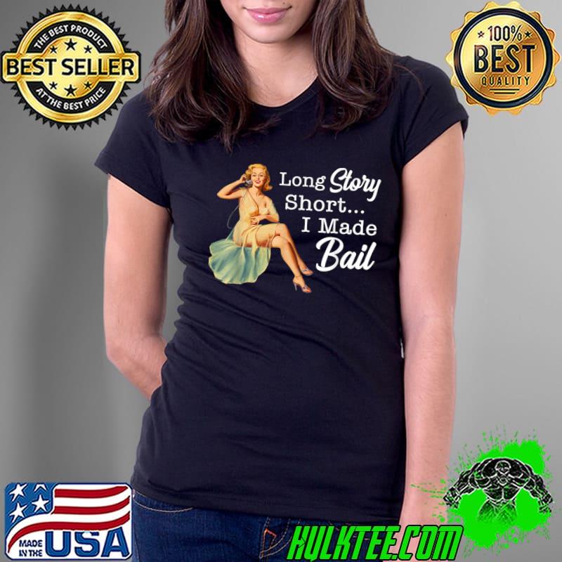 Long Story Short I Made Bail Women T-Shirt Ladies Tee Long Story Short I Made Bail Women T-Shirt Ladies Tee