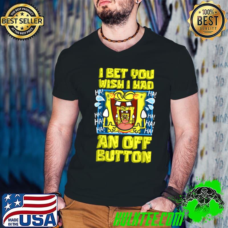 Mademark SpongeBob I Bet You Wish I Had An Off Button Funny SpongeBob Laughing T-Shi