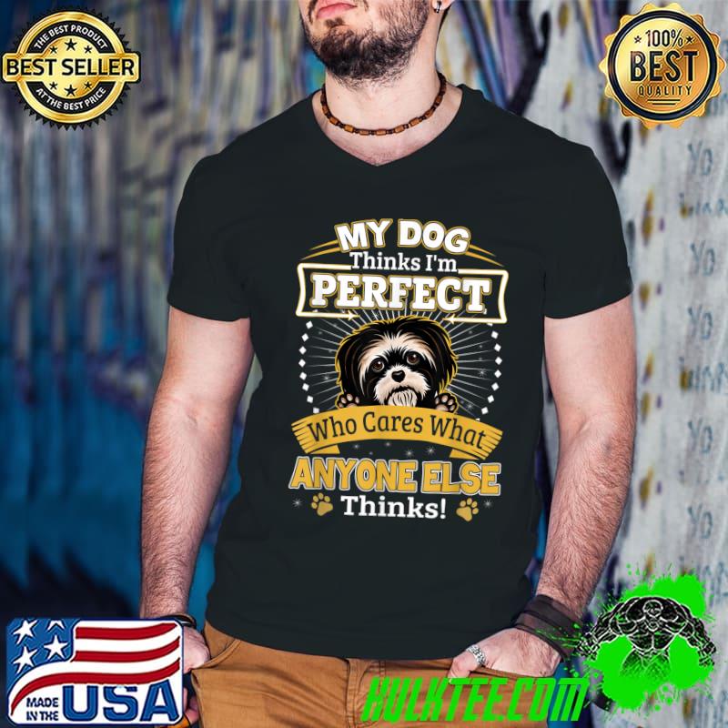 My Dog Thinks I'm Perfect Who Cares What Anyone Else Shih Tzu Owner T-Shirt