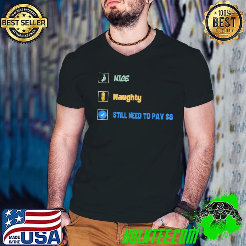Nice Naughty Still Need To Pay $8 Dollars Sarcastic Quote T-Shirt