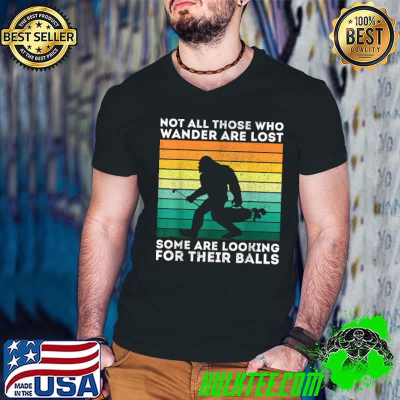 Not All Those Wander Are Some Are Looking Golfing Bigfoot Are For Their Balls Vintage T-Shirt