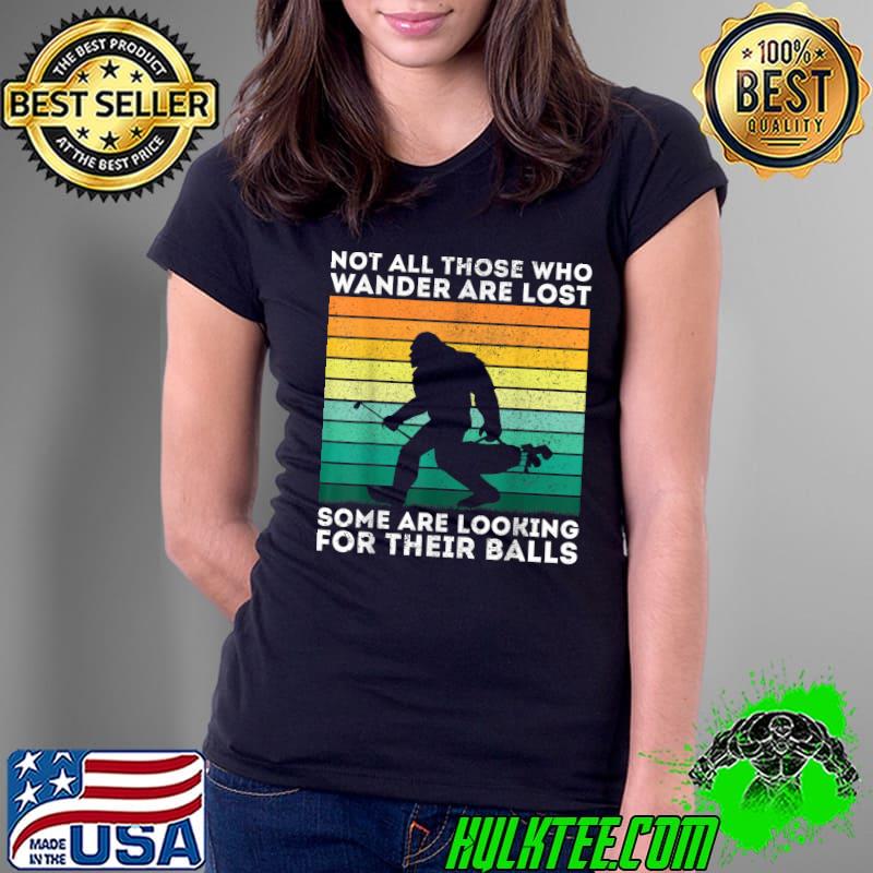 Not All Those Wander Are Some Are Looking Golfing Bigfoot Are For Their Balls Vintage T-Shirt Ladies Tee Not All Those Wander Are Some Are Looking Golfing Bigfoot Are For Their Balls Vintage T-Shirt Ladies Tee