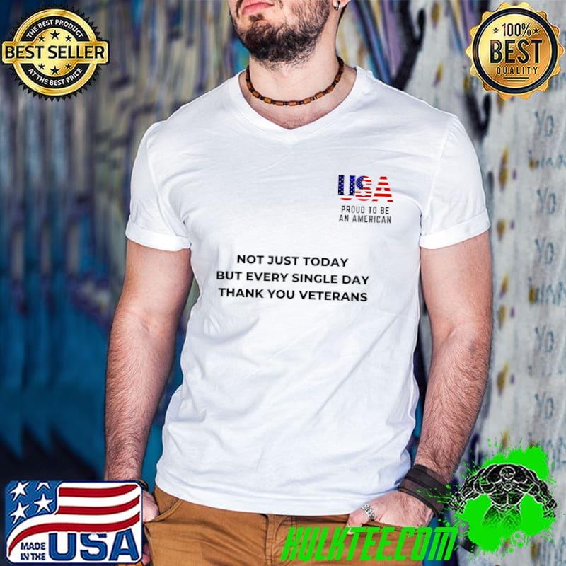 Not Just Today But Every Single Day Thank You Veterans Usa Proud To Be An American T-Shirt