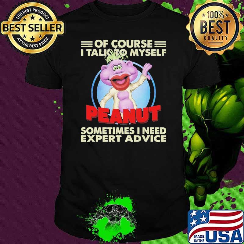 Of Course I Talk To Myself Peanut Sometimes I Need Expert Advice Shirt