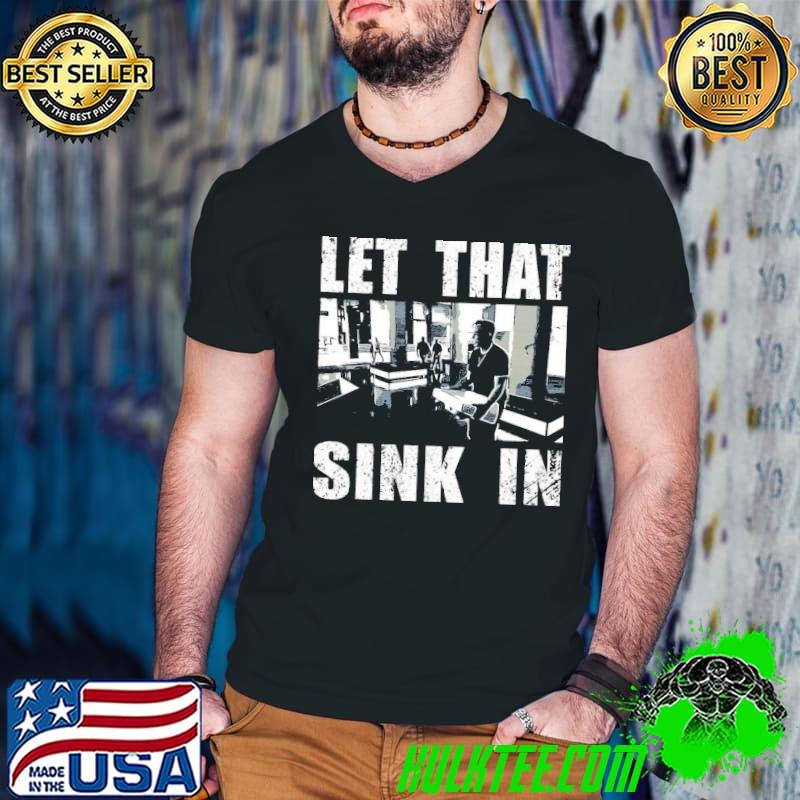 Saying let that sink in elon musk funny shirt