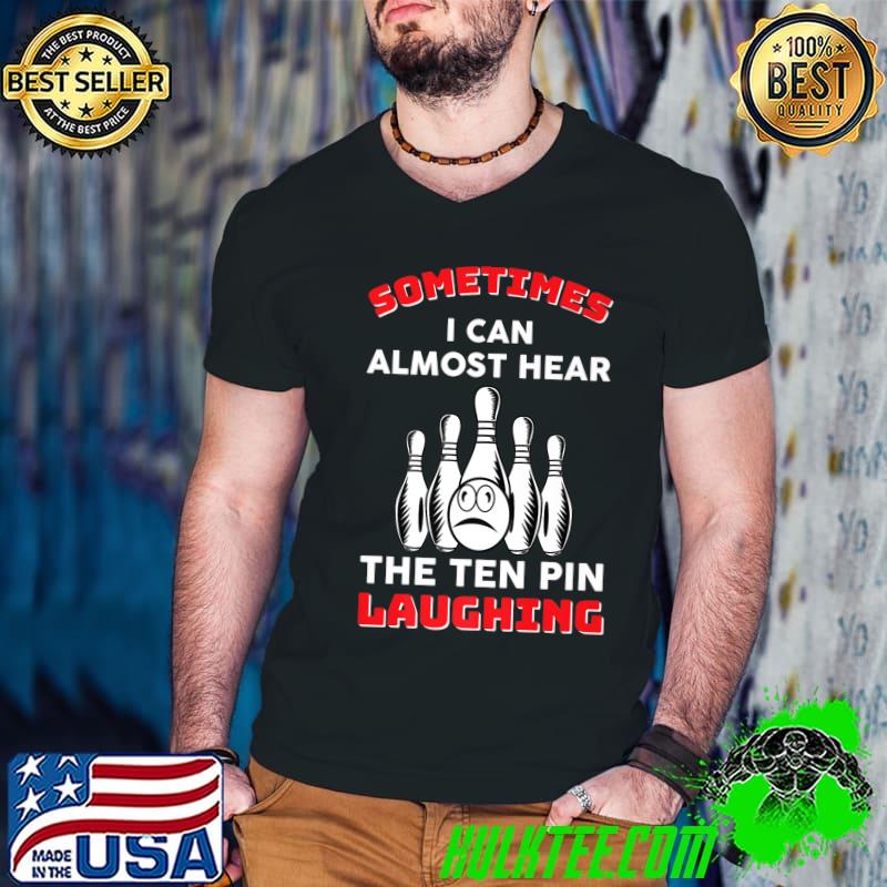 Sometimes I Can Almost Hear The Ten Pin Laughing Bowling Team Bowler T-Shirt