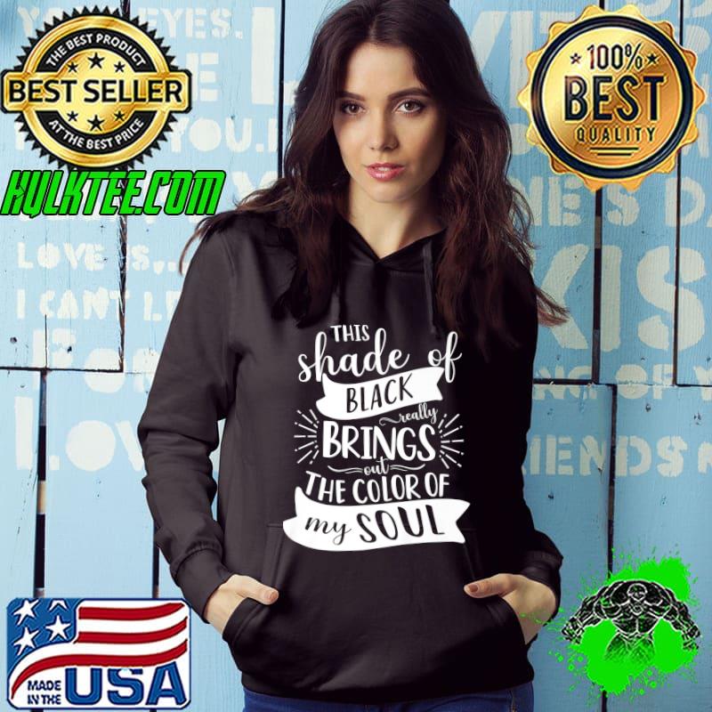 This Shade Of Black Really Brings Out The Color My Soul T-Shirt Hoodie This Shade Of Black Really Brings Out The Color My Soul T-Shirt Hoodie