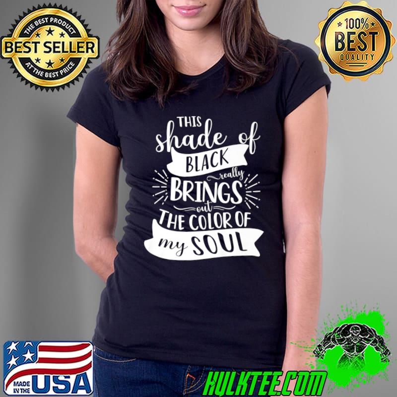 This Shade Of Black Really Brings Out The Color My Soul T-Shirt Ladies Tee This Shade Of Black Really Brings Out The Color My Soul T-Shirt Ladies Tee