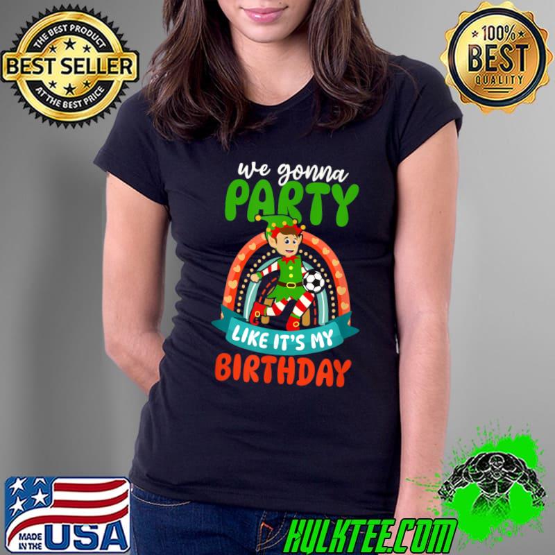 We Gonna Party Like It's My Birthday Elf Rainbow Christmas Soccer T-Shirt Ladies Tee We Gonna Party Like It's My Birthday Elf Rainbow Christmas Soccer T-Shirt Ladies Tee