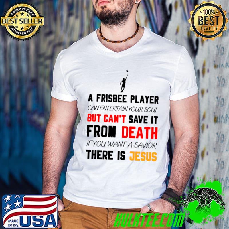 A frisbee player can entertain your soul but can't from death there is jesus T-Shirt