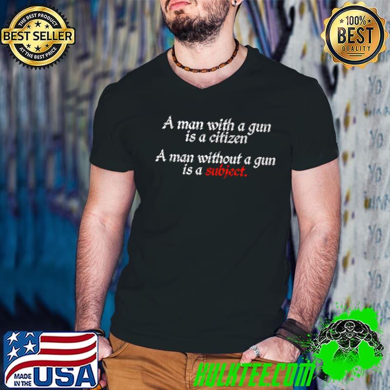 A man with a gun is a citizen a man without a gun is a subject T-Shirt