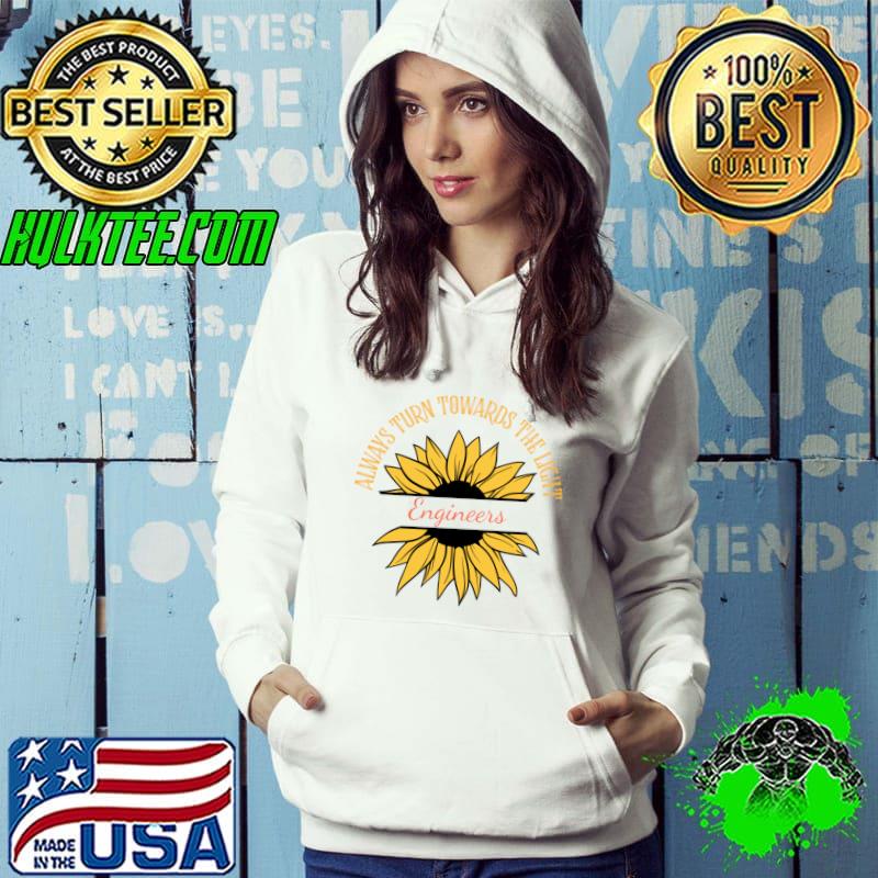 Always Turn Towards The Lights Engineer Sunflower Inspirational Quote T-Shirt Hoodie Always Turn Towards The Lights Engineer Sunflower Inspirational Quote T-Shirt Hoodie