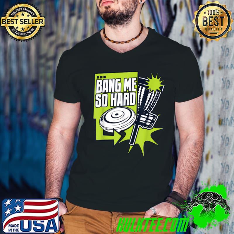 Bang Me So Hard Disc Golfer Frisbee Golf Player Discgolf T-Shirt