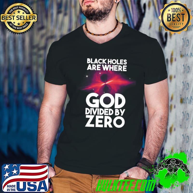 Black Holes Are Where God Divided By Zero T-Shirt