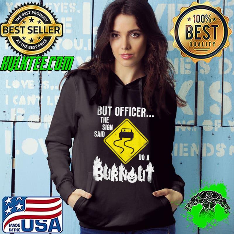 But Officer The Sign Said Do A Burnout Car T-Shirt Hoodie But Officer The Sign Said Do A Burnout Car T-Shirt Hoodie