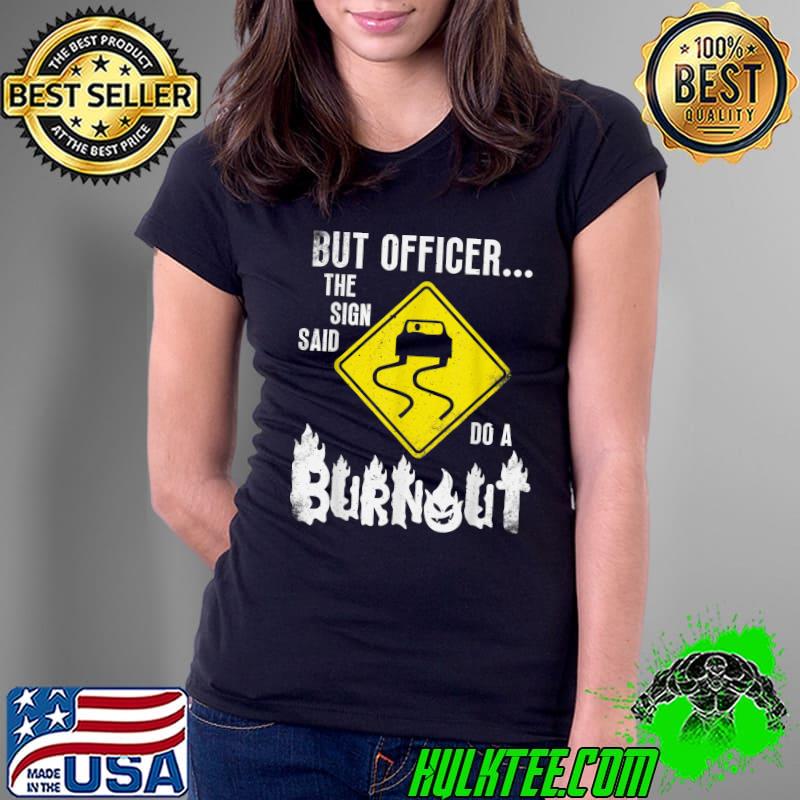 But Officer The Sign Said Do A Burnout Car T-Shirt