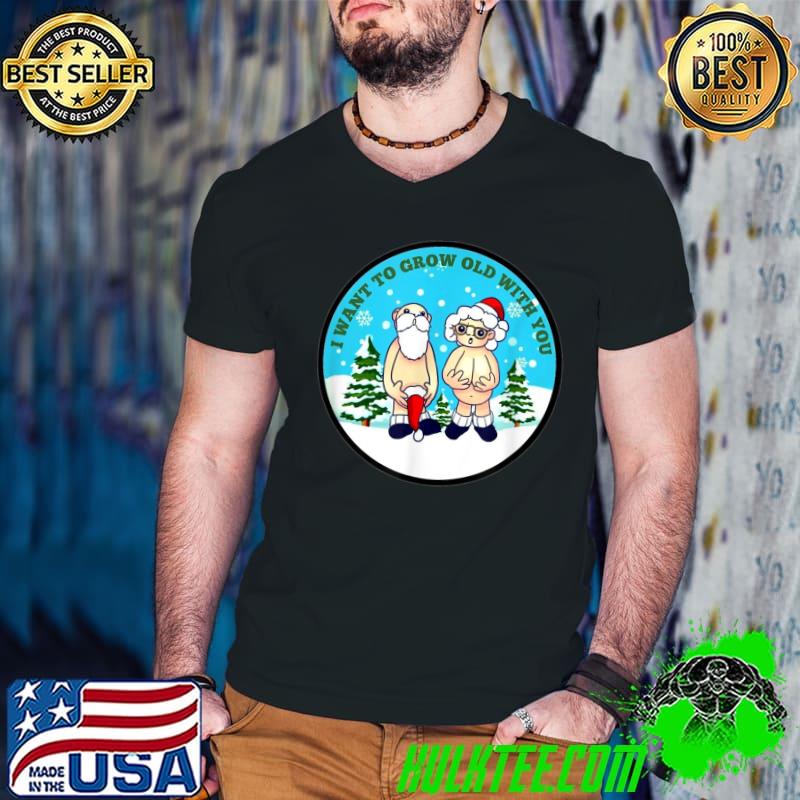 Christmas I Want To Grow Old With You Santa Wife And Husband Sarcastic Humor T-Shirt