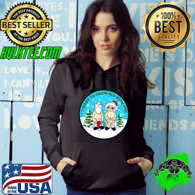 Christmas I Want To Grow Old With You Santa Wife And Husband Sarcastic Humor T-Shirt Hoodie Christmas I Want To Grow Old With You Santa Wife And Husband Sarcastic Humor T-Shirt Hoodie
