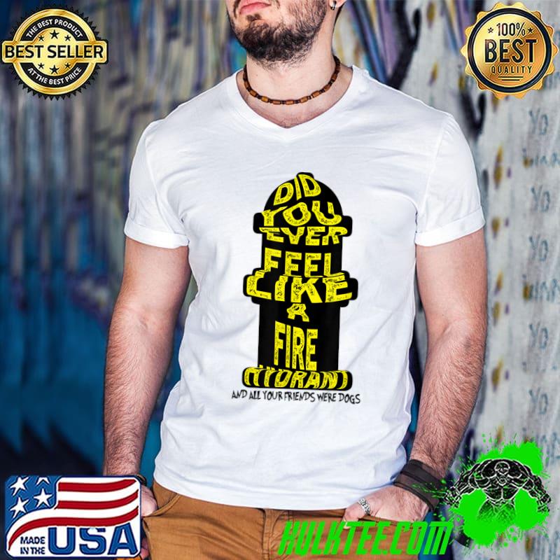 Did You Ever Feel Like Fire Hydrant All Your Friends Dogs Sarcastic Quote T-Shirt