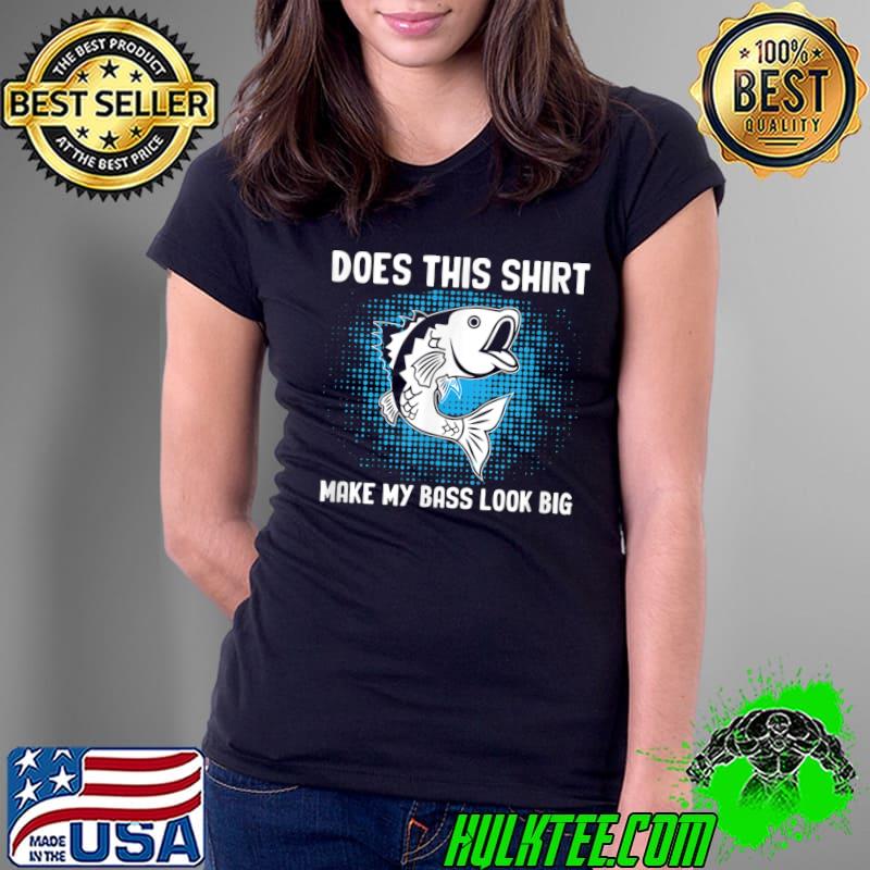 Does This Make My Bass Look Big Fishing Lover Fisherman Best Fisher Ever Fish Catcher T-Shirt Ladies Tee Does This Make My Bass Look Big Fishing Lover Fisherman Best Fisher Ever Fish Catcher T-Shirt Ladies Tee