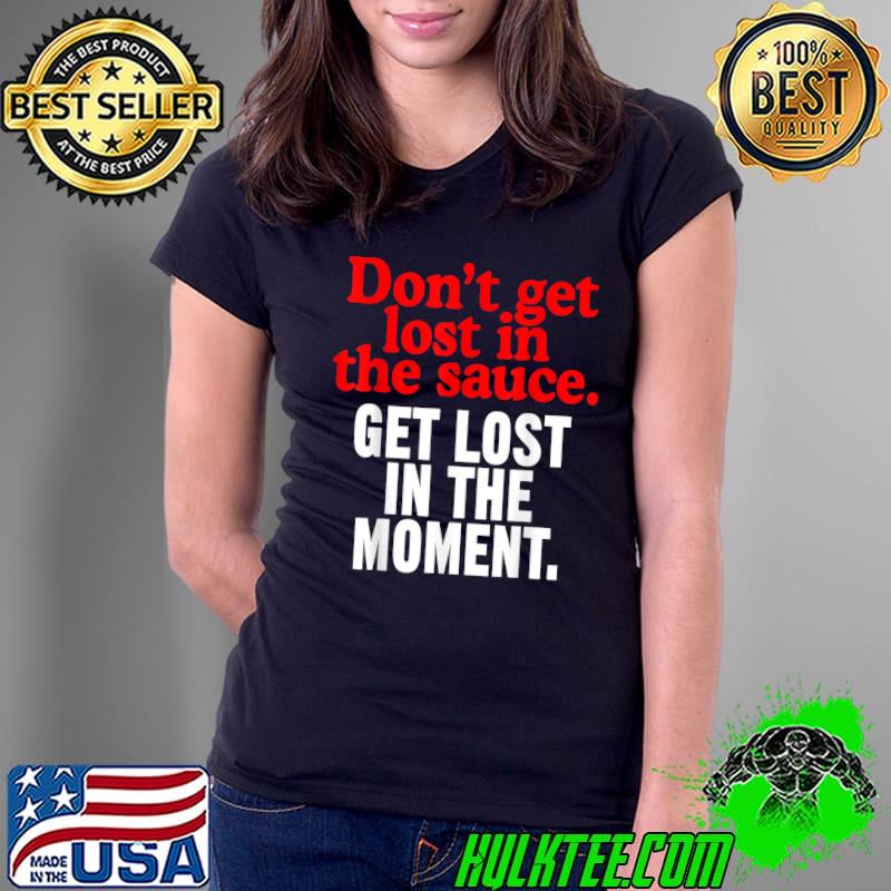 Don’t Get Lost In The Sauce Get Lost In The Moment New T-Shirt