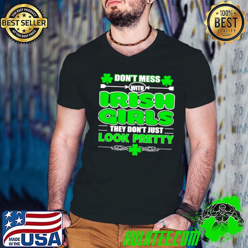 Don't mess with irish girls they don't just look pretty st patricks day shamrocks T-Shirt