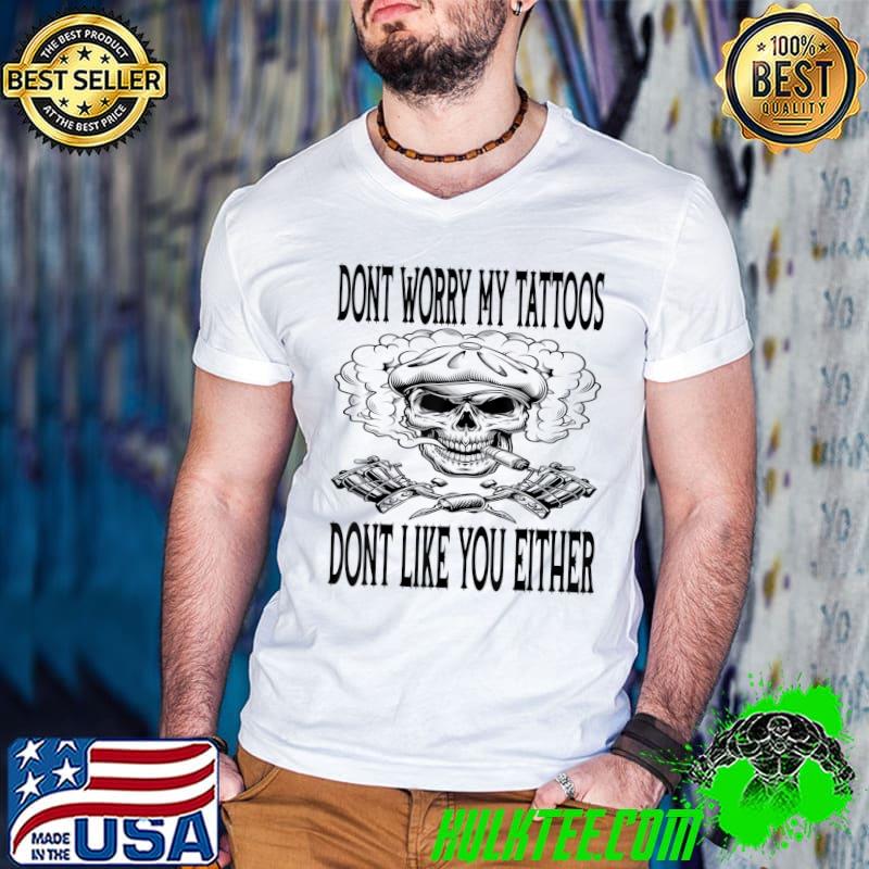 Don't Worry My Tattoos Dont Like You Either Skull Smoke Sarcastic T-Shirt