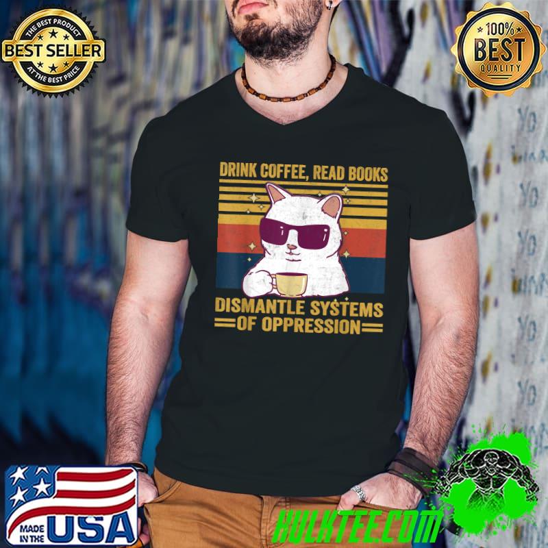 Drink Coffee Read Books Dismantle Systems Of Oppression Cat Vintage T-Shirt