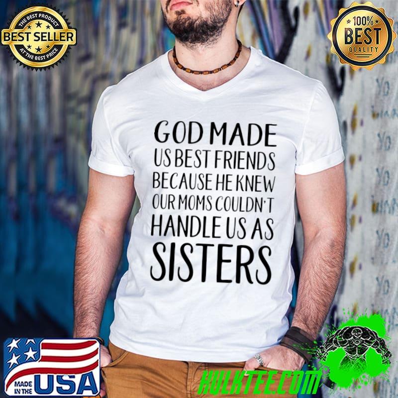 God Made Us Best Friends Because He Knew Our Moms Couldn't Handle Sisters T-Shirt