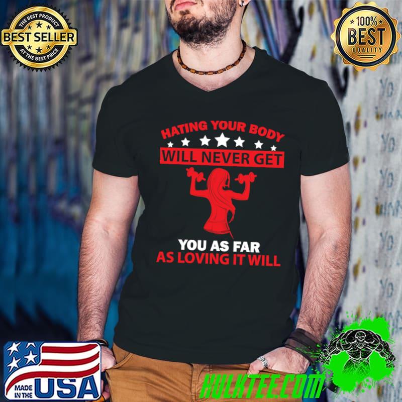 Hating your body will never ger your as far as loving it will stars T-Shirt