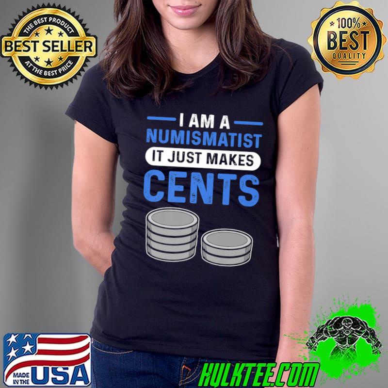 I Am A Numismatist It Just Makes Cents Coin Collecting T-Shirt