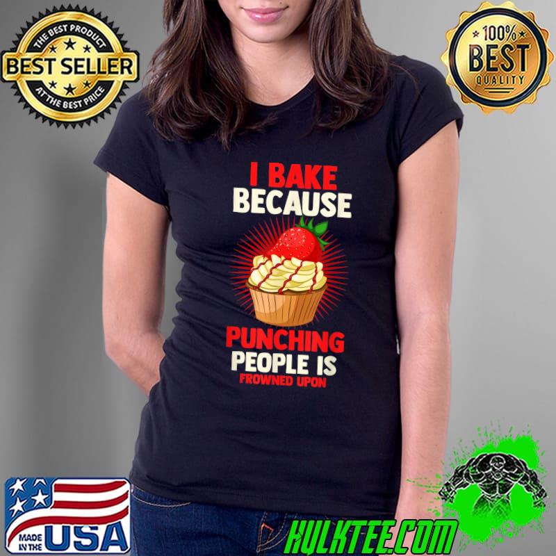 I Bake Because Punching People Is Frowned Upon Baking T-Shirt Ladies Tee I Bake Because Punching People Is Frowned Upon Baking T-Shirt Ladies Tee