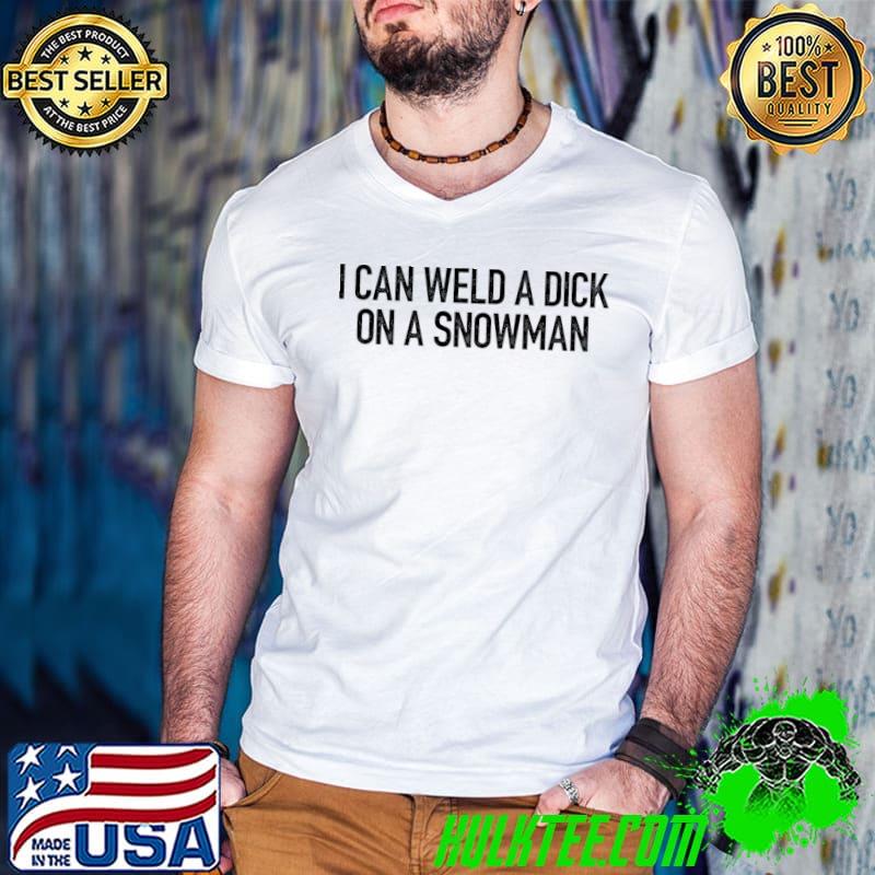 I Can Weld A Dick On A Snowman Quote Christmas T-Shirt