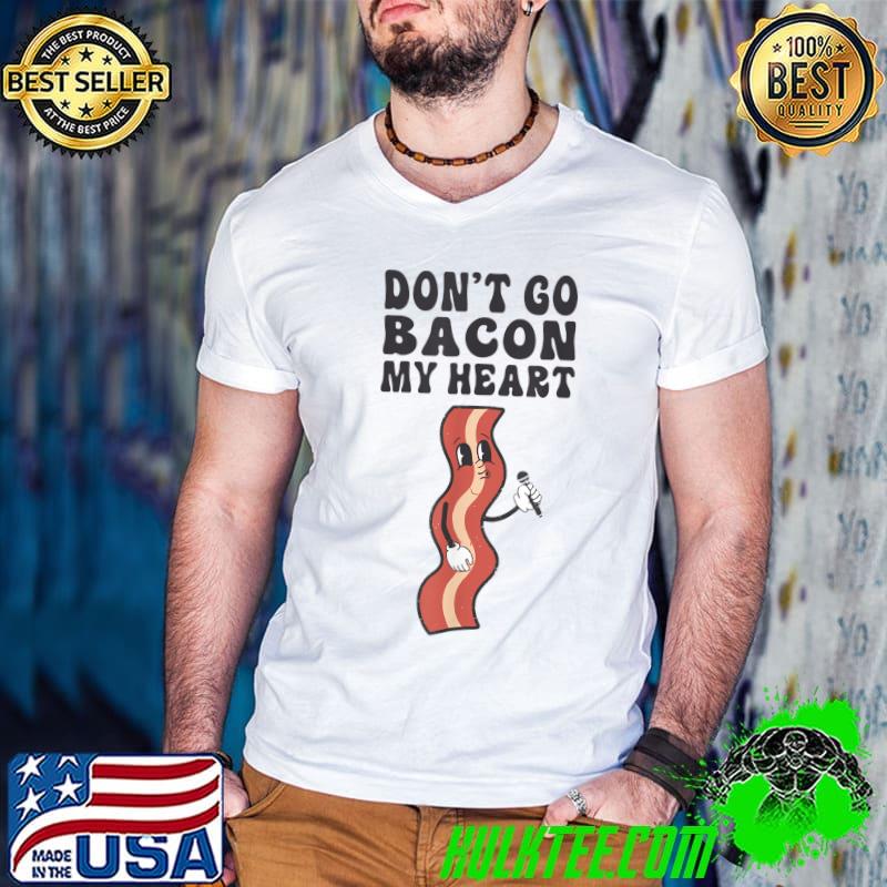I Couldn't If I Fried Eggs Don't Go Bacon My Heart T-Shirt