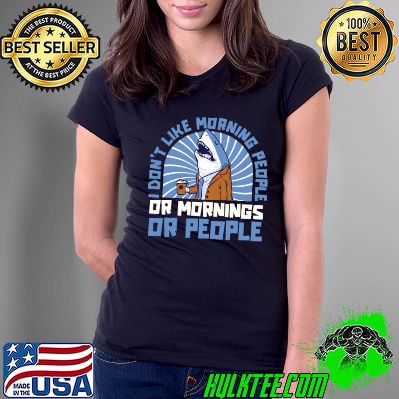 I Don't Like Morning People Or Mornings Shark Sea Animal Ocean Shark T-Shirt Ladies Tee I Don't Like Morning People Or Mornings Shark Sea Animal Ocean Shark T-Shirt Ladies Tee