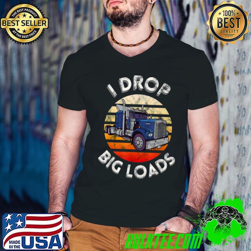 I Drop Big Loads Big Rig Truck Drivers Trucker Vintage T-Shirt