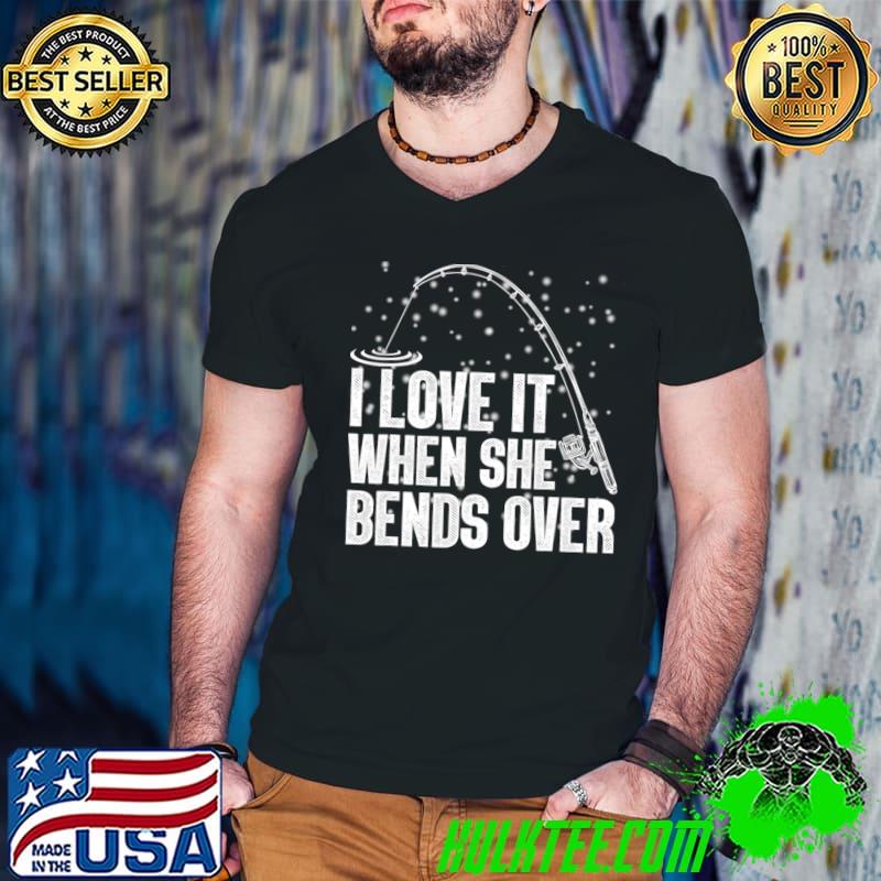 I love It When She Bends Over Fishing Pass T-Shirt